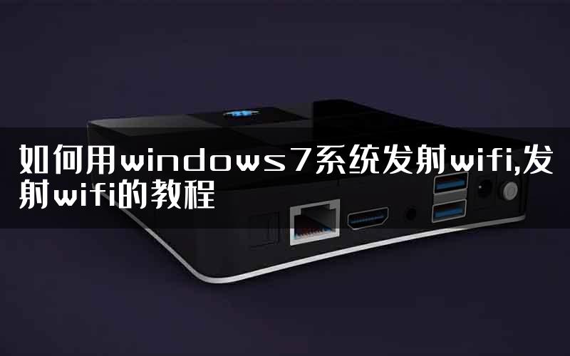 如何用windows7系统发射wifi,发射wifi的教程