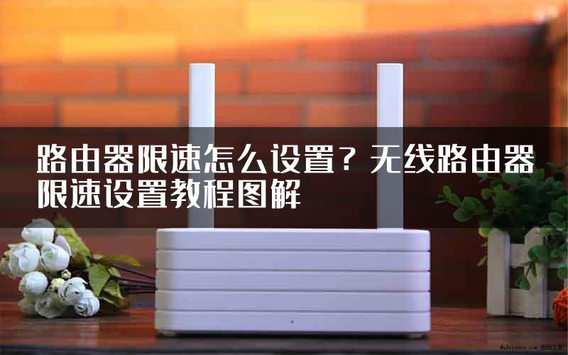 路由器限速怎么设置？无线路由器限速设置教程图解