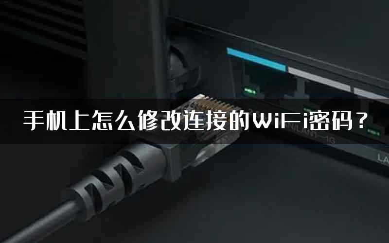 手机上怎么修改连接的WiFi密码？