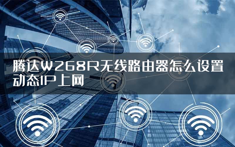 腾达W268R无线路由器怎么设置动态IP上网