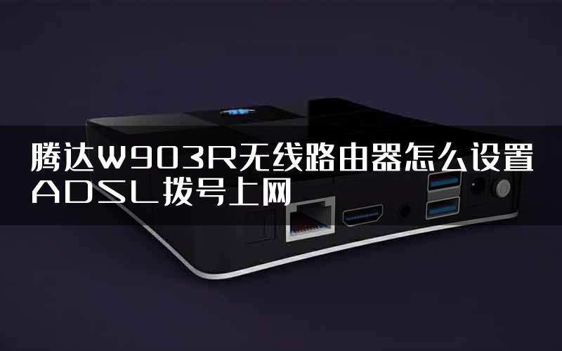 腾达W903R无线路由器怎么设置ADSL拨号上网