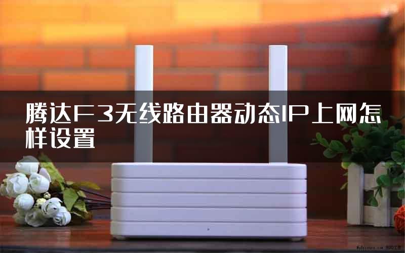 腾达F3无线路由器动态IP上网怎样设置