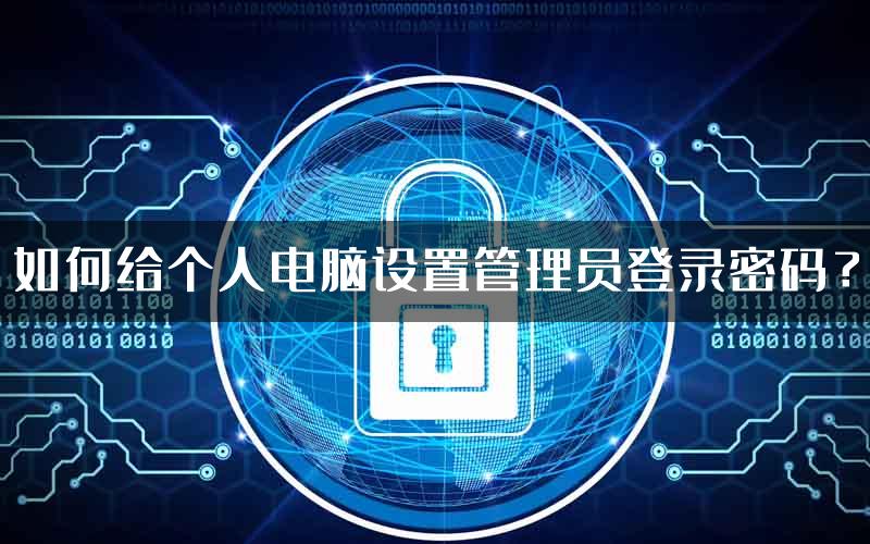 如何给个人电脑设置管理员登录密码？