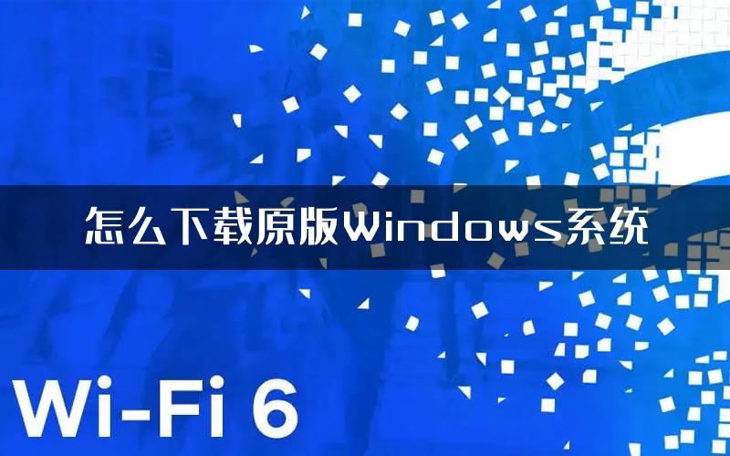 怎么下载原版Windows系统
