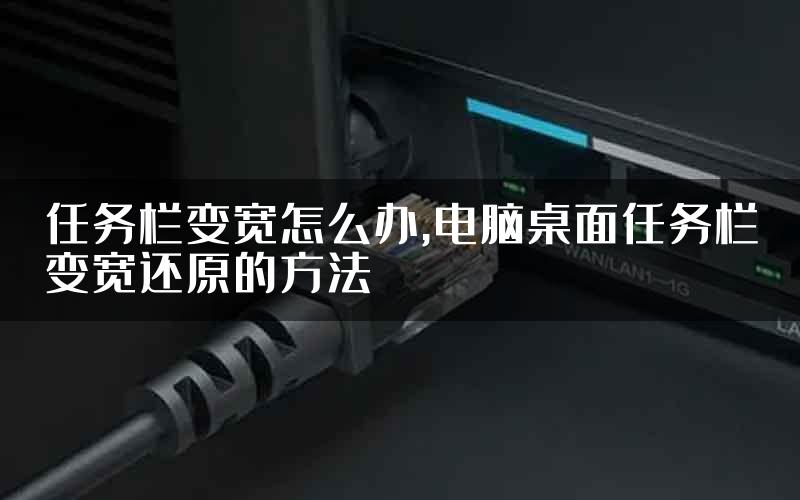 任务栏变宽怎么办,电脑桌面任务栏变宽还原的方法