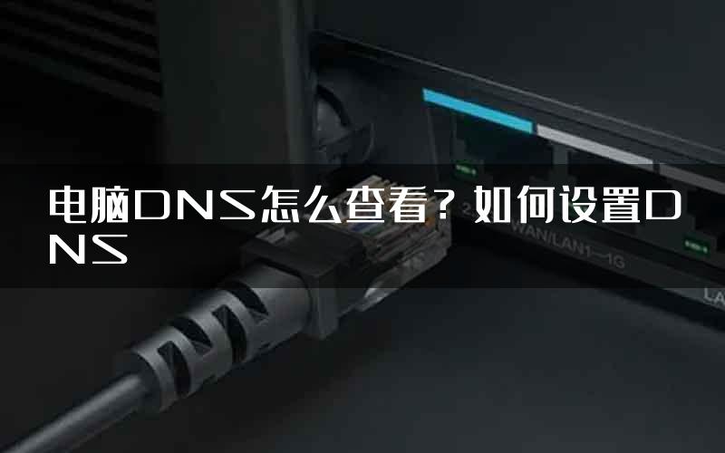 电脑DNS怎么查看？如何设置DNS