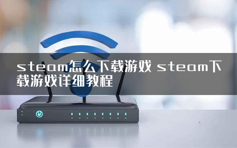 steam怎么下载游戏 steam下载游戏详细教程