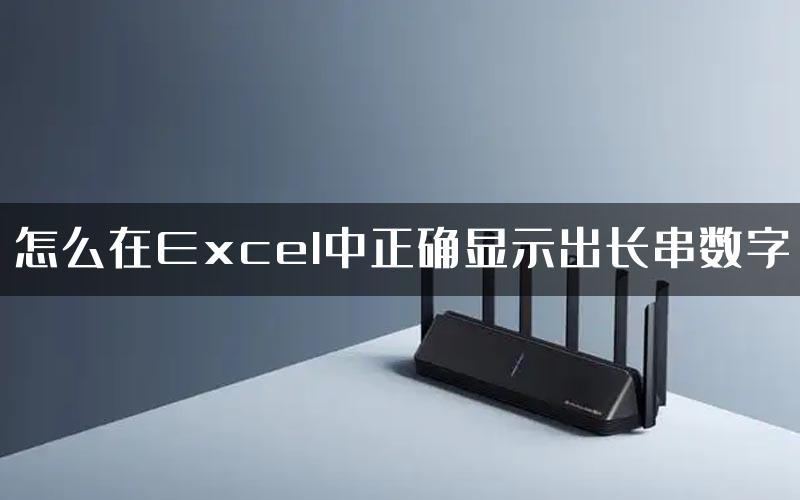 怎么在Excel中正确显示出长串数字
