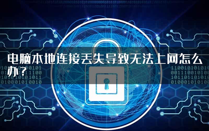 电脑本地连接丢失导致无法上网怎么办？