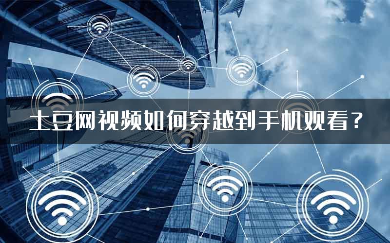 土豆网视频如何穿越到手机观看？