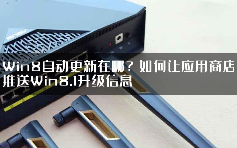 Win8自动更新在哪？如何让应用商店推送Win8.1升级信息