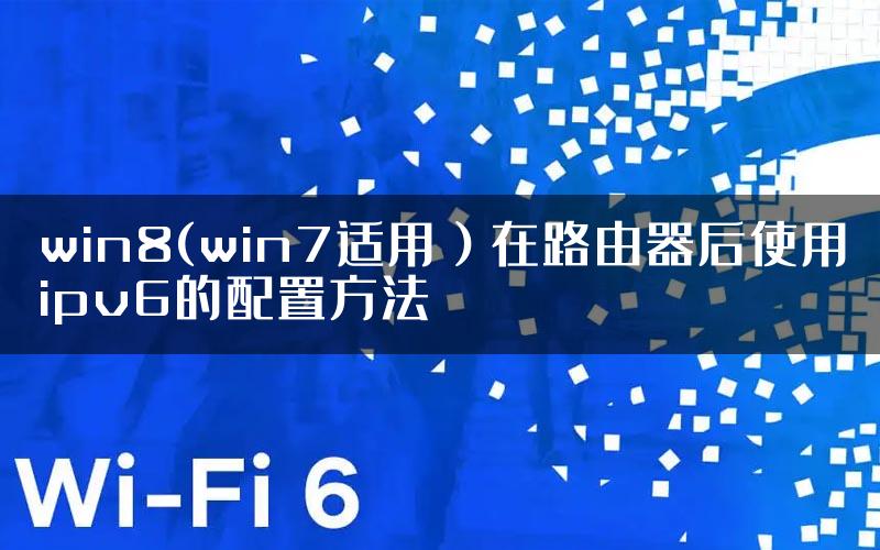 win8(win7适用）在路由器后使用ipv6的配置方法