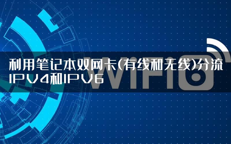 利用笔记本双网卡(有线和无线)分流IPV4和IPV6