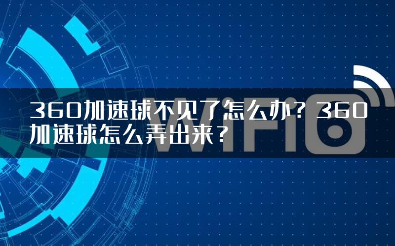 360加速球不见了怎么办？360加速球怎么弄出来？