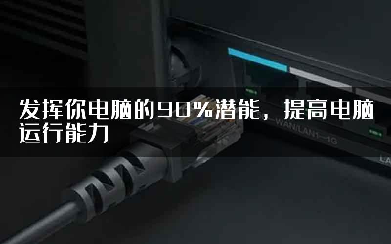 发挥你电脑的90%潜能，提高电脑运行能力