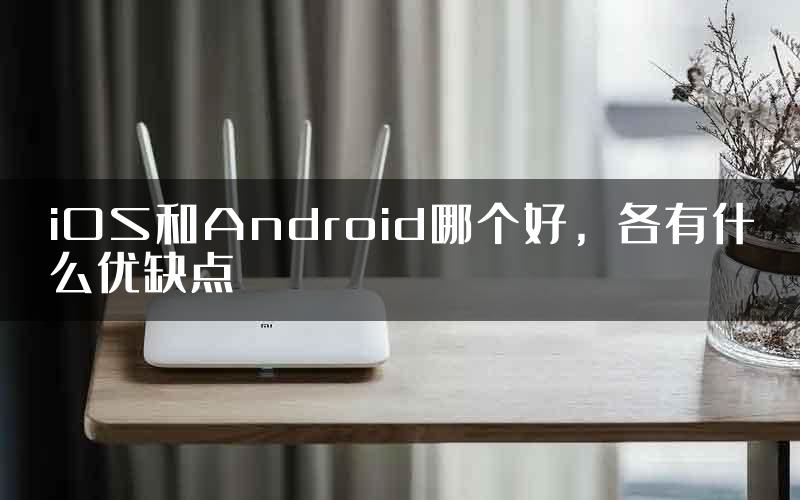 iOS和Android哪个好，各有什么优缺点
