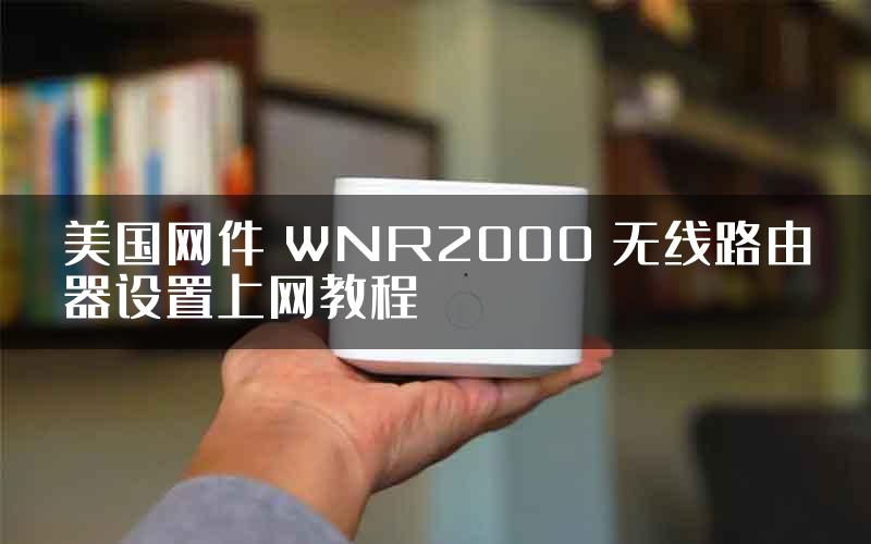 美国网件 WNR2000 无线路由器设置上网教程