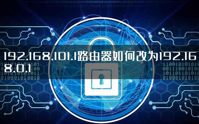 192.168.101.1路由器如何改为192.168.0.1