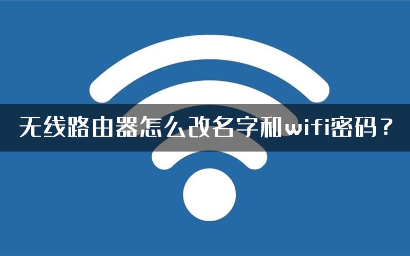 无线路由器怎么改名字和wifi密码？