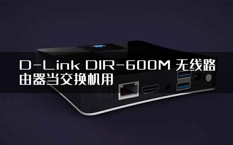D-Link DIR-600M 无线路由器当交换机用