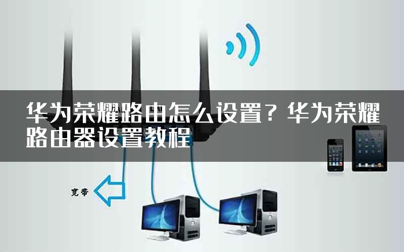 华为荣耀路由怎么设置？华为荣耀路由器设置教程