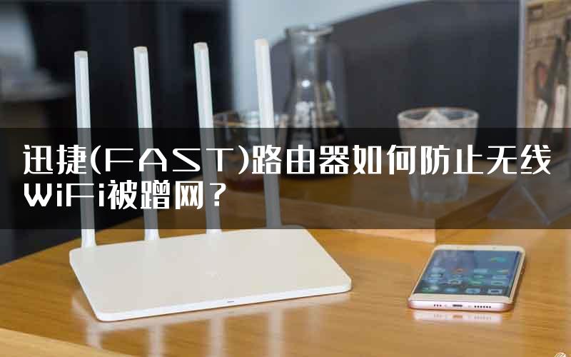 迅捷(FAST)路由器如何防止无线WiFi被蹭网？