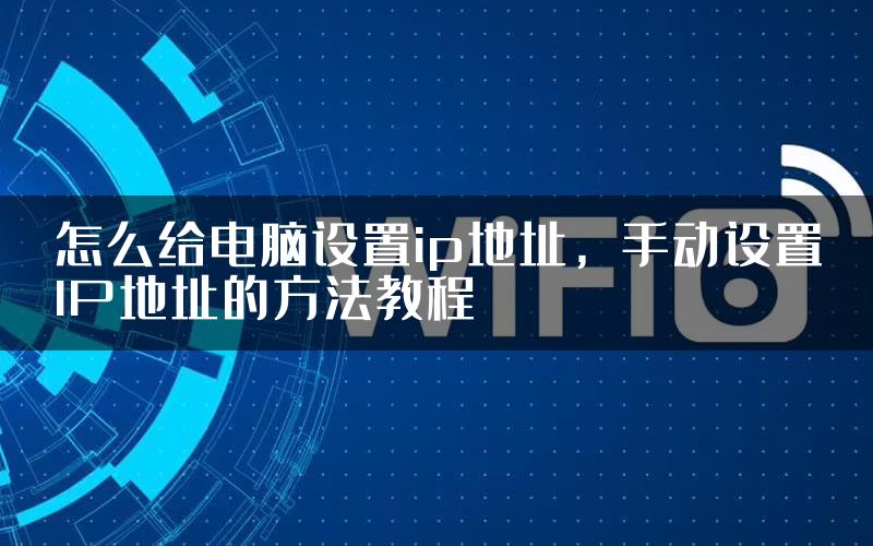 怎么给电脑设置ip地址，手动设置IP地址的方法教程