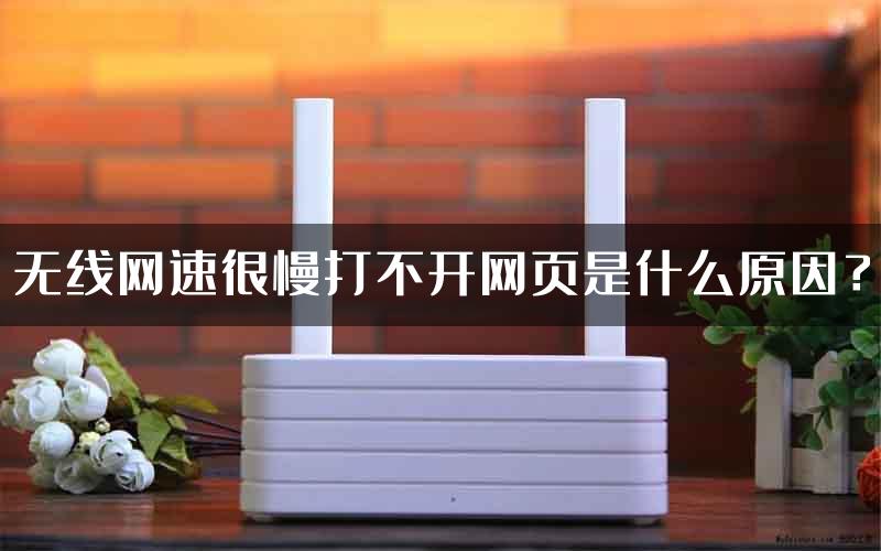 无线网速很慢打不开网页是什么原因？