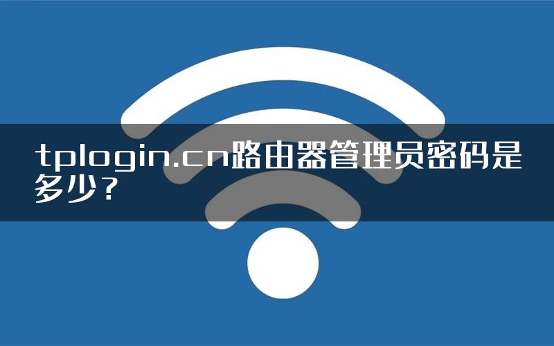 tplogin.cn路由器管理员密码是多少？