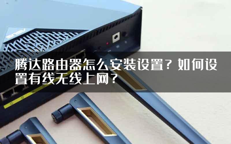 腾达路由器怎么安装设置？如何设置有线无线上网？