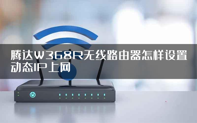 腾达W368R无线路由器怎样设置动态IP上网