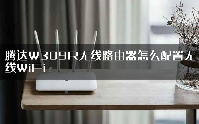 腾达W309R无线路由器怎么配置无线WiFi