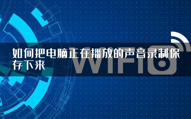 如何把电脑正在播放的声音录制保存下来