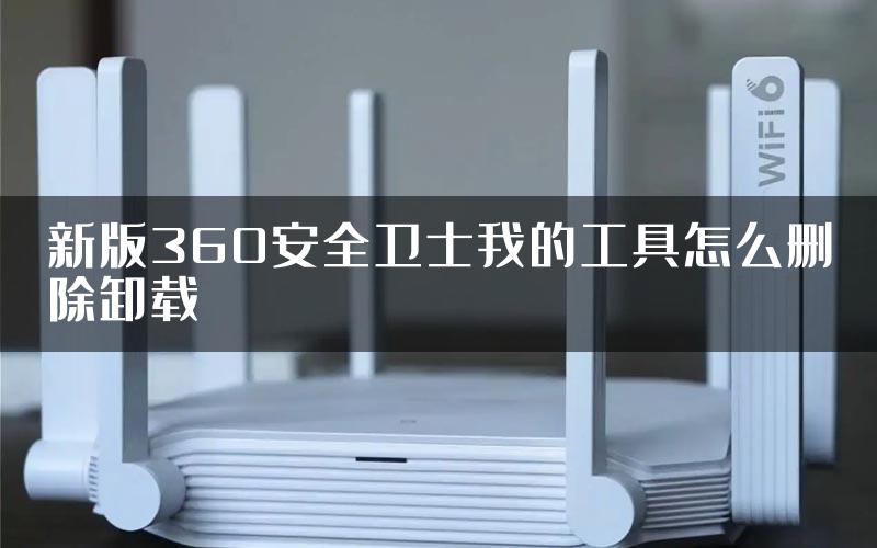 新版360安全卫士我的工具怎么删除卸载