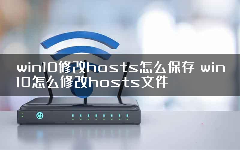win10修改hosts怎么保存 win10怎么修改hosts文件