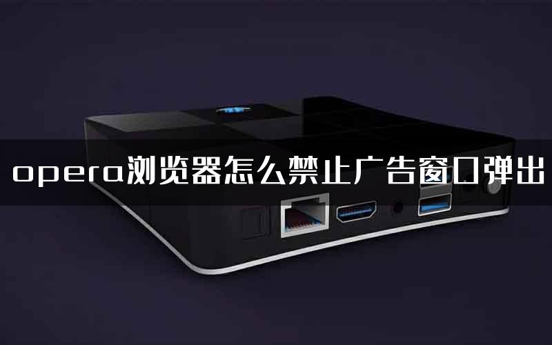 opera浏览器怎么禁止广告窗口弹出