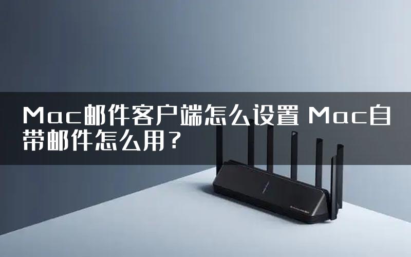Mac邮件客户端怎么设置 Mac自带邮件怎么用？