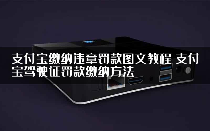 支付宝缴纳违章罚款图文教程 支付宝驾驶证罚款缴纳方法