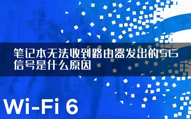 笔记本无法收到路由器发出的5G信号是什么原因