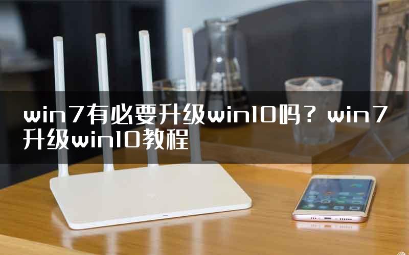 win7有必要升级win10吗？win7升级win10教程