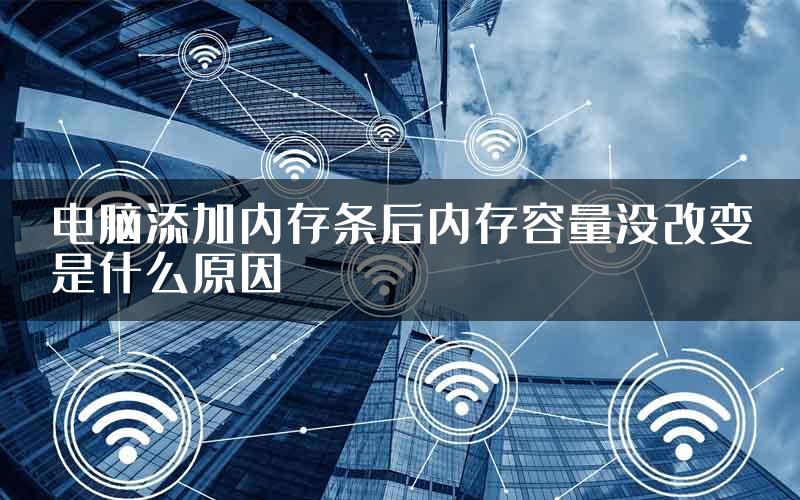 电脑添加内存条后内存容量没改变是什么原因