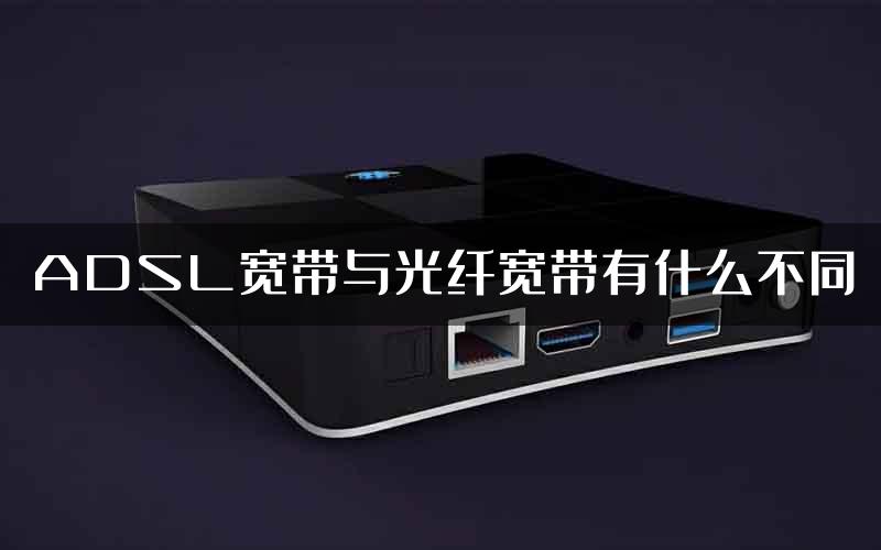 ADSL宽带与光纤宽带有什么不同