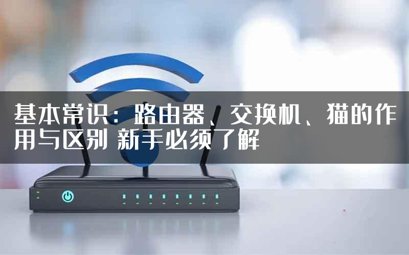 基本常识：路由器、交换机、猫的作用与区别 新手必须了解