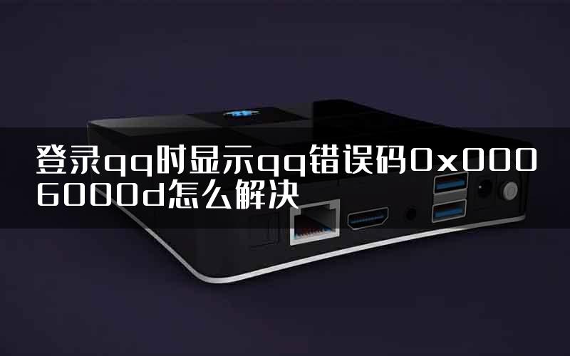 登录qq时显示qq错误码0x0006000d怎么解决