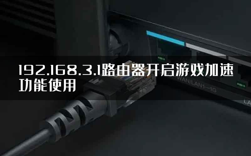 192.168.3.1路由器开启游戏加速功能使用