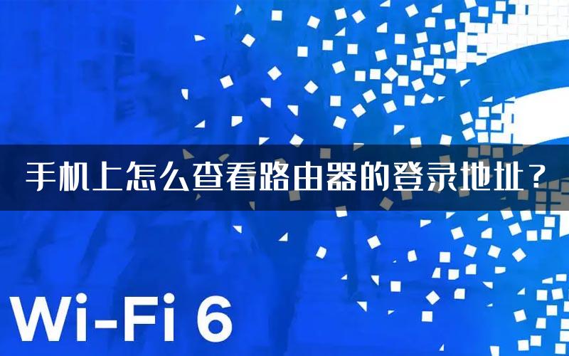 手机上怎么查看路由器的登录地址？