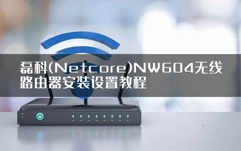 磊科(Netcore)NW604无线路由器安装设置教程