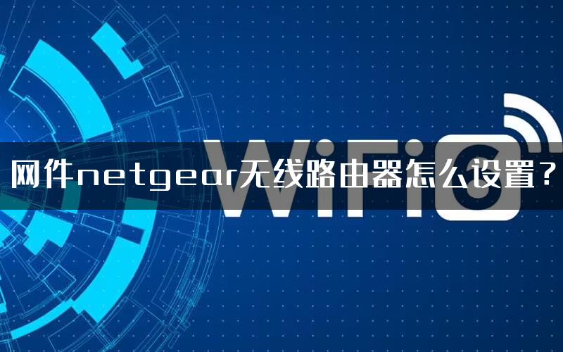 网件netgear无线路由器怎么设置？