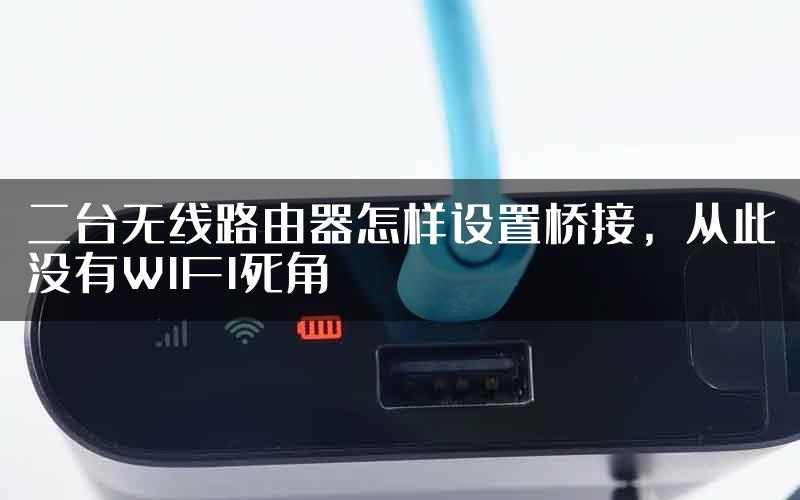 二台无线路由器怎样设置桥接，从此没有WIFI死角