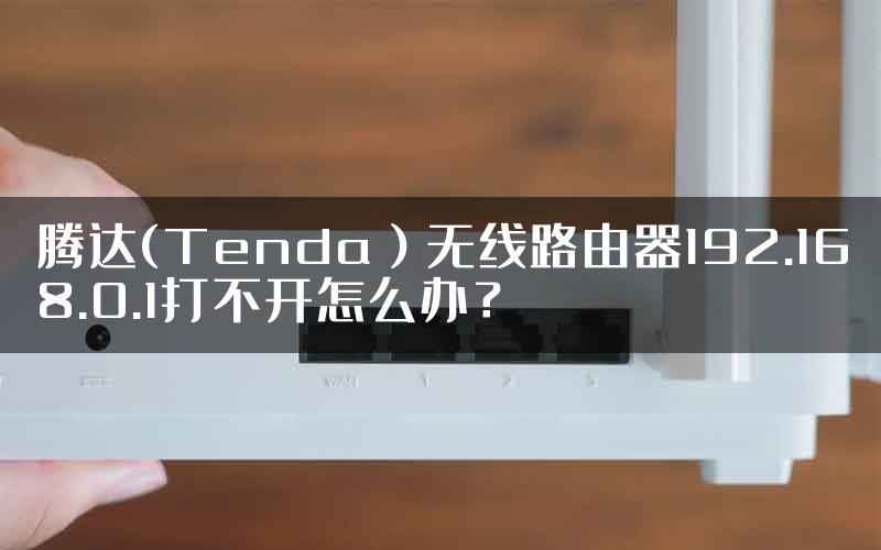 腾达(Tenda）无线路由器192.168.0.1打不开怎么办？